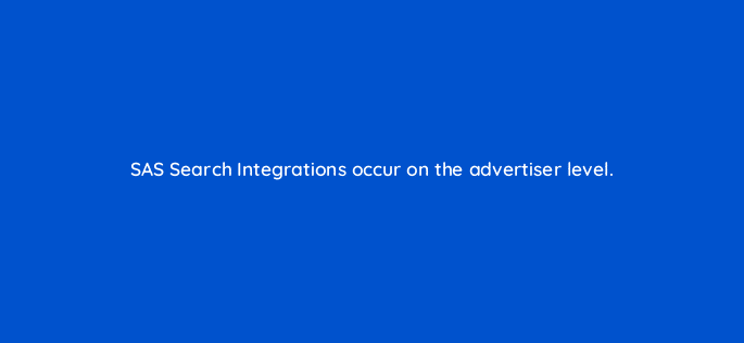 sas search integrations occur on the advertiser level 117221