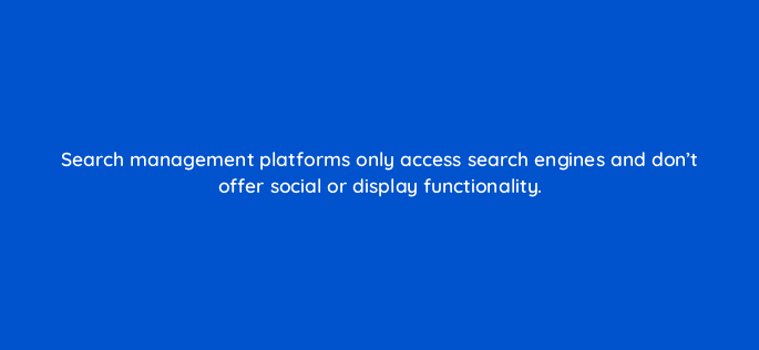 search management platforms only access search engines and dont offer social or display functionality 11044