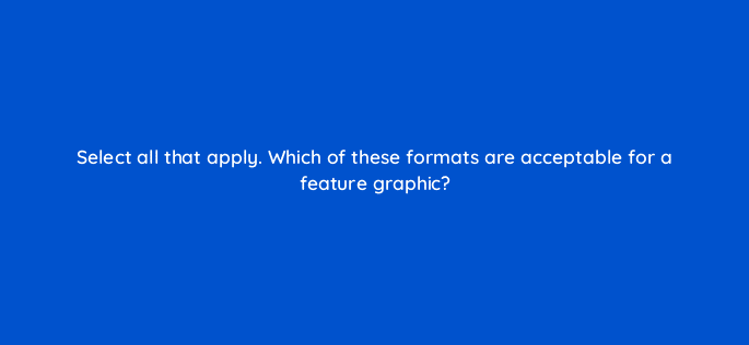 select all that apply which of these formats are acceptable for a feature graphic 81269