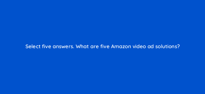 select five answers what are five amazon video ad solutions 119023