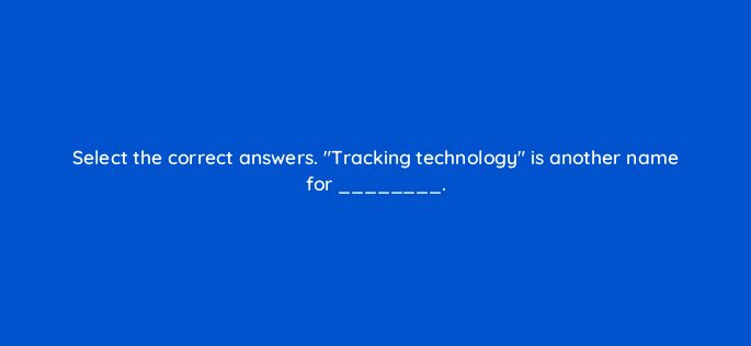 select the correct answers tracking technology is another name for 126828 2
