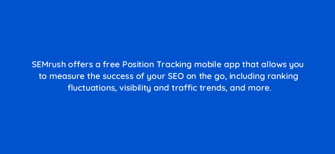 semrush offers a free position tracking mobile app that allows you to measure the success of your seo on the go including ranking fluctuations visibility and traffic trends and more 22185