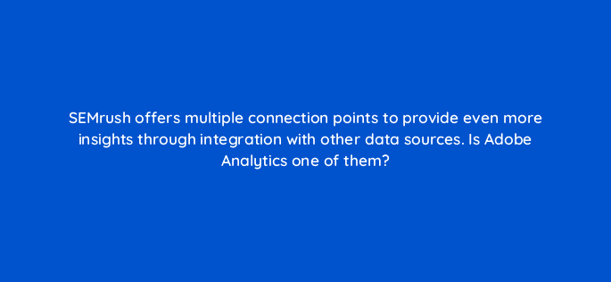 semrush offers multiple connection points to provide even more insights through integration with other data sources is adobe analytics one of them 22188