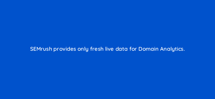 semrush provides only fresh live data for domain analytics 693