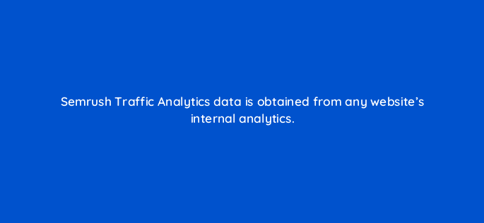 semrush traffic analytics data is obtained from any websites internal analytics 121685