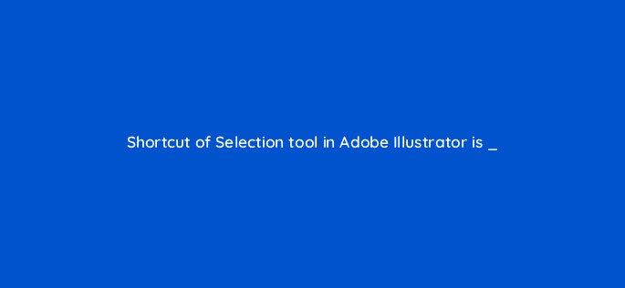 shortcut of selection tool in adobe illustrator is 48135
