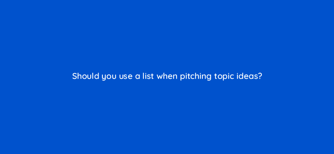 should you use a list when pitching topic ideas 110000