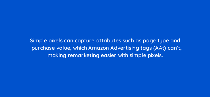simple pixels can capture attributes such as page type and purchase value which amazon advertising tags aat cant making remarketing easier with simple