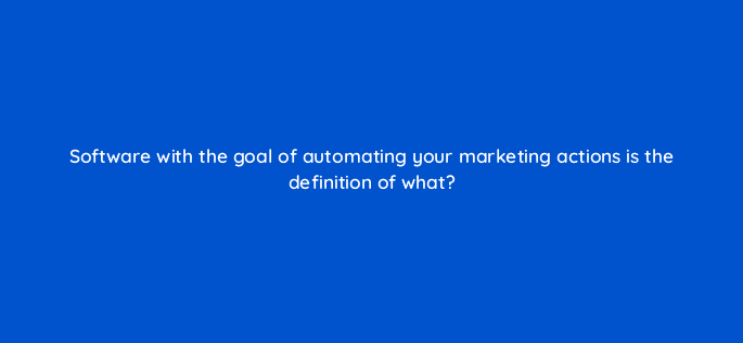 software with the goal of automating your marketing actions is the definition of what 4279
