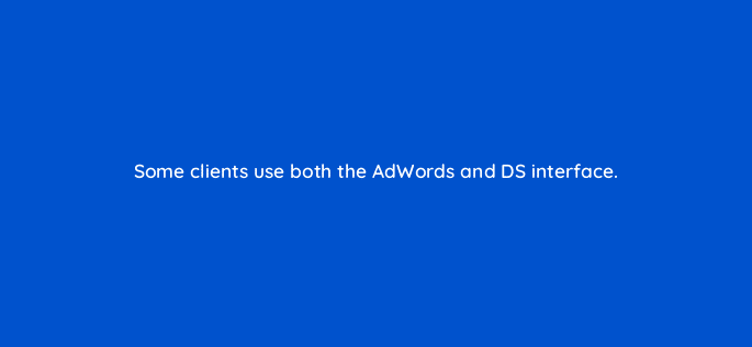 some clients use both the adwords and ds interface 11089