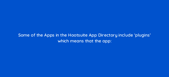 some of the apps in the hootsuite app directory include plugins which means that the app 16094