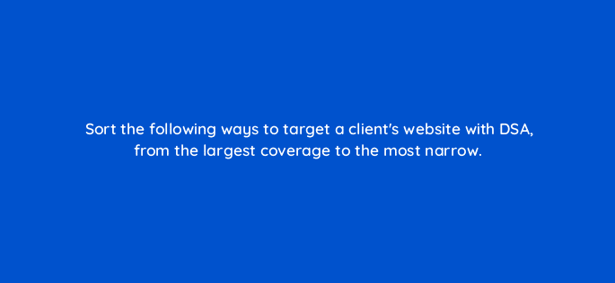 sort the following ways to target a clients website with dsa from the largest coverage to the most narrow 10905