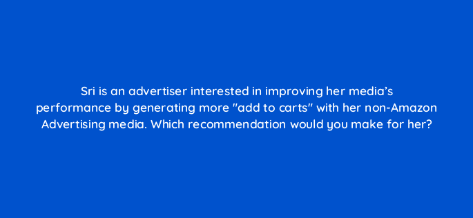 sri is an advertiser interested in improving her medias performance by generating more add to carts with her non amazon advertising media which recommendation would you make for her 37053