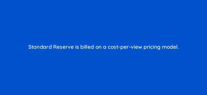 standard reserve is billed on a cost per view pricing model 11194