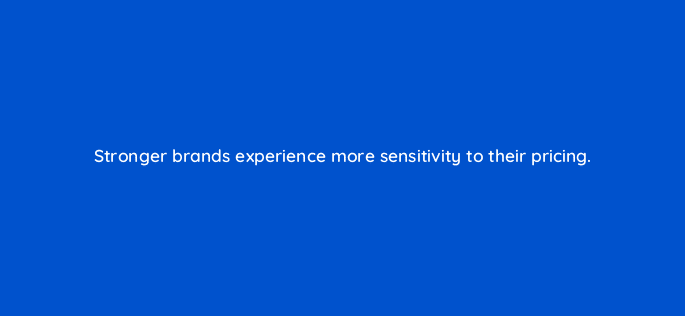 stronger brands experience more sensitivity to their pricing 123699