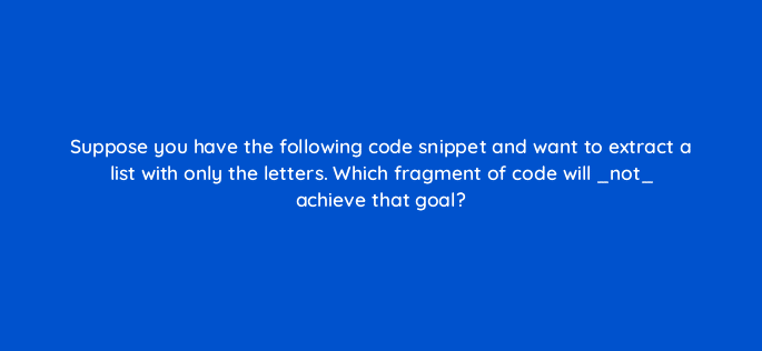 suppose you have the following code snippet and want to extract a list with only the letters which fragment of code will not achieve that goal 83760