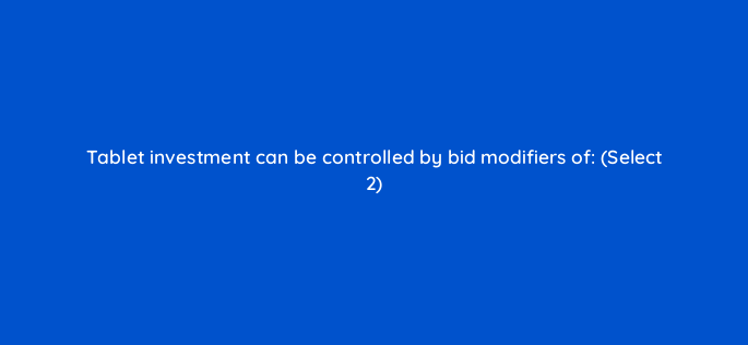 tablet investment can be controlled by bid modifiers of select 2 3148