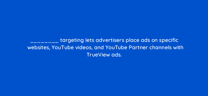 targeting lets advertisers place ads on specific websites youtube videos and youtube partner channels with trueview ads 2459