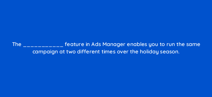the feature in ads manager enables you to run the same campaign at two different times over the holiday season 128743 2