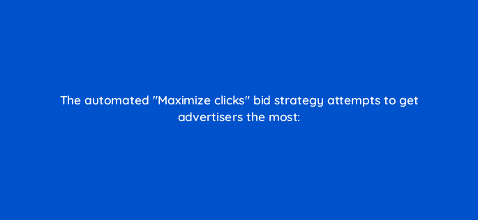 the automated maximize clicks bid strategy attempts to get advertisers the most 2064