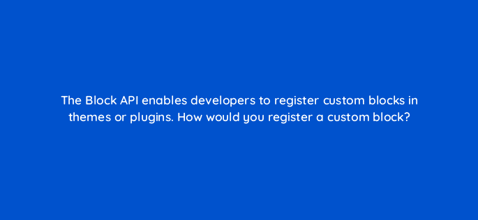 the block api enables developers to register custom blocks in themes or plugins how would you register a custom block 48671