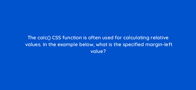 the calc css function is often used for calculating relative values in the example below what is the specified margin left value 48502