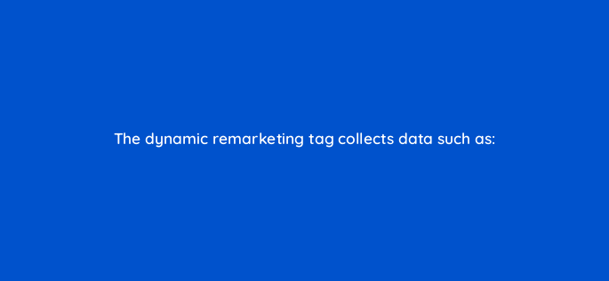 the dynamic remarketing tag collects data such as 1154