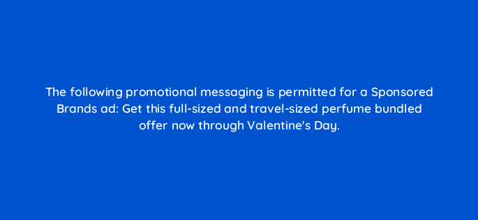 the following promotional messaging is permitted for a sponsored brands ad get this full sized and travel sized perfume bundled offer now through valentines day 120644