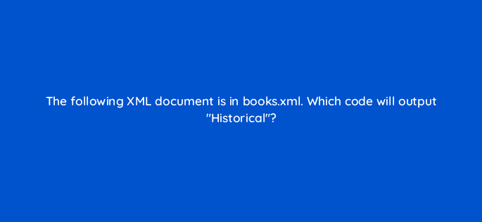 the following xml document is in books xml which code will output historical 49046