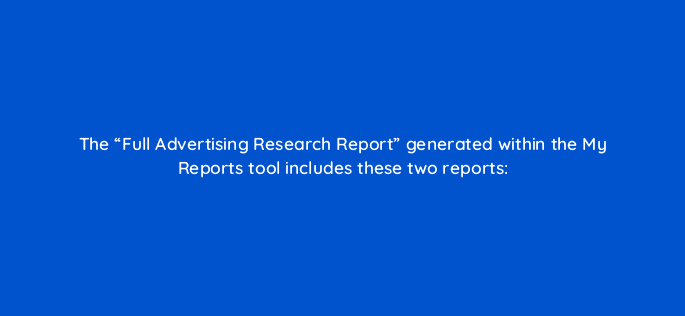 the full advertising research report generated within the my reports tool includes these two reports 505