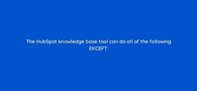 the hubspot knowledge base tool can do all of the following