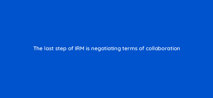 the last step of irm is negotiating terms of collaboration 125413
