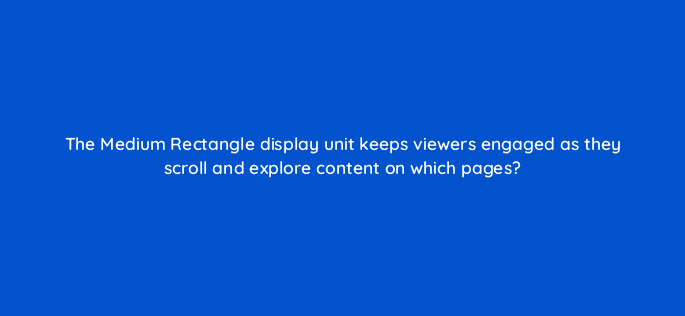 the medium rectangle display unit keeps viewers engaged as they scroll and explore content on which pages 94721