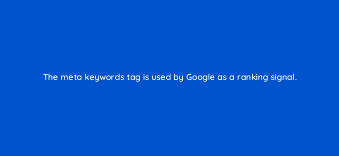 the meta keywords tag is used by google as a ranking signal 96071