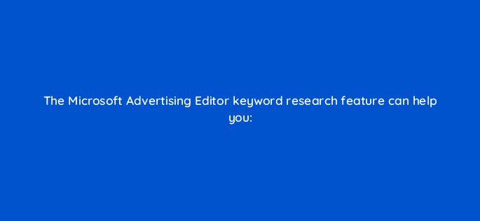 the microsoft advertising editor keyword research feature can help you 29536