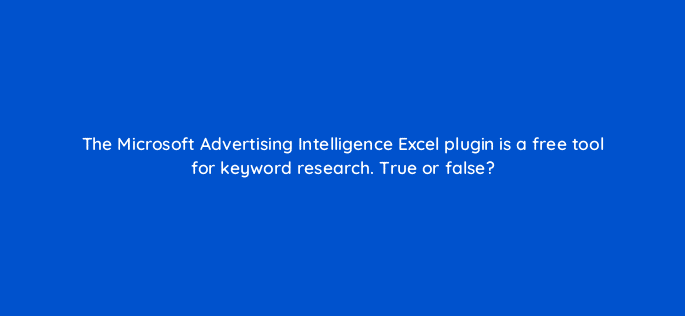 the microsoft advertising intelligence excel plugin is a free tool for keyword research true or false 29488