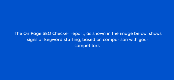 the on page seo checker report as shown in the image below shows signs of keyword stuffing based on comparison with your competitors 593