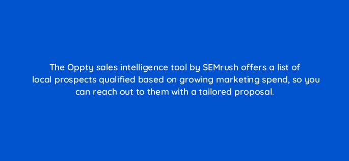 the oppty sales intelligence tool by semrush offers a list of local prospects qualified based on growing marketing spend so you can reach out to them with a tailored proposal 22235