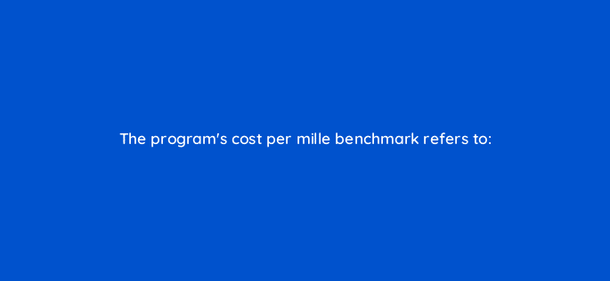 the programs cost per mille benchmark refers to 126920 2