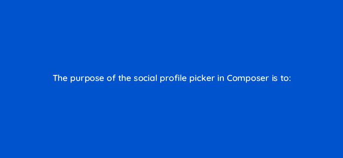 the purpose of the social profile picker in composer is to 16131