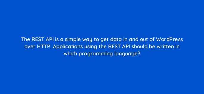 the rest api is a simple way to get data in and out of wordpress over http applications using the rest api should be written in which programming language 48590