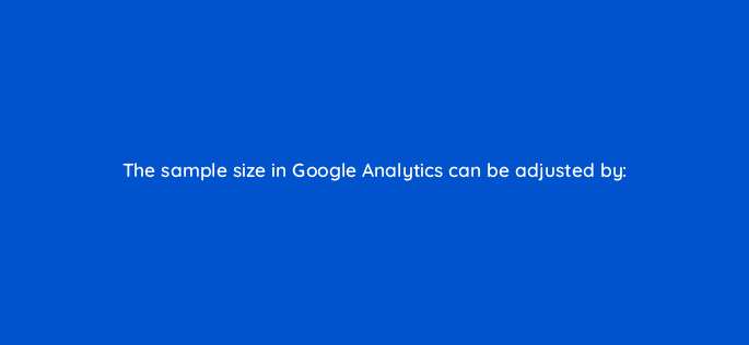 the sample size in google analytics can be adjusted by 7803