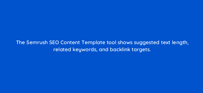 the semrush seo content template tool shows suggested text length related keywords and backlink targets 116767