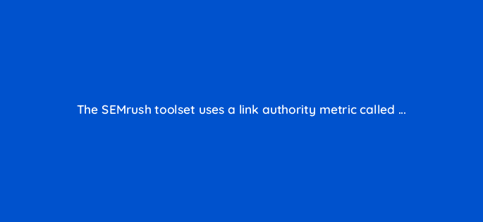 the semrush toolset uses a link authority metric called 28191