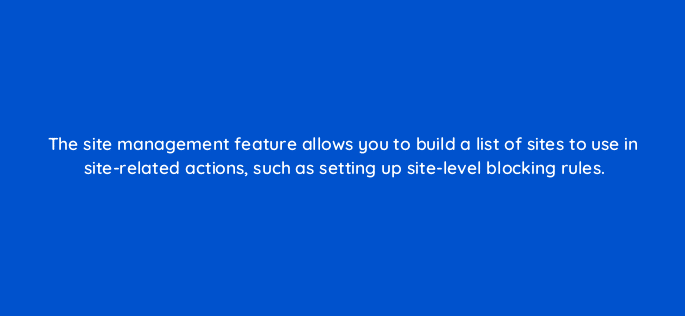 the site management feature allows you to build a list of sites to use in site related actions such as setting up site level blocking rules 15387