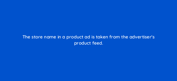 the store name in a product ad is taken from the advertisers product feed 80331
