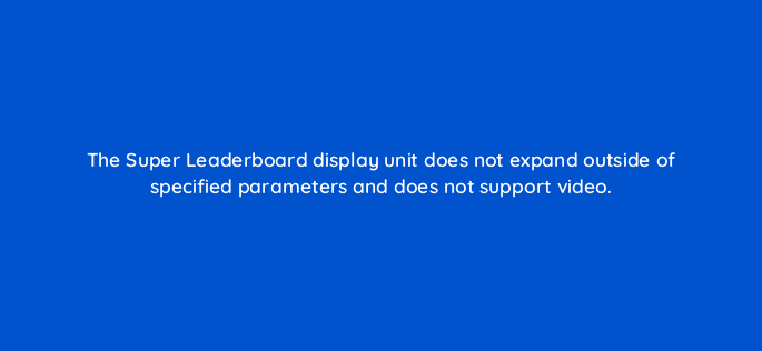 the super leaderboard display unit does not expand outside of specified parameters and does not support video 94735