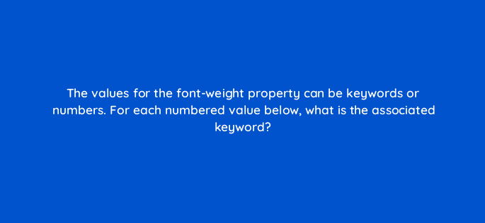 the values for the font weight property can be keywords or numbers for each numbered value below what is the associated keyword 48484