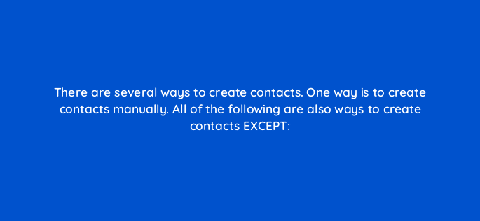 there are several ways to create contacts one way is to create contacts manually all of the following are also ways to create contacts