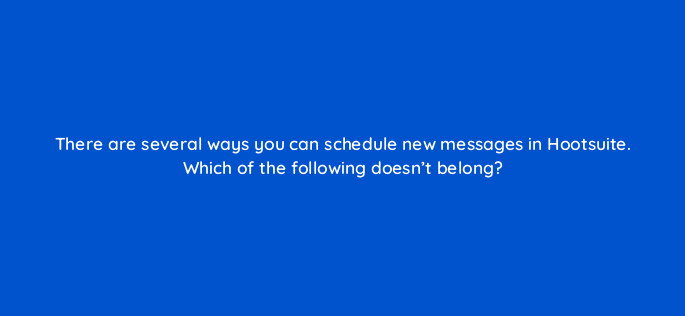 there are several ways you can schedule new messages in hootsuite which of the following doesnt belong 16154